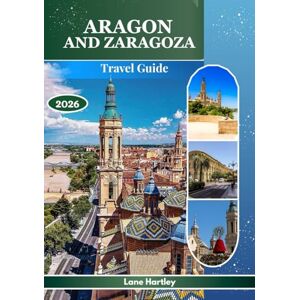 Hartley, Lane Aragon And Zaragoza Travel Guide 2026: Explore a Tapestry of Legends, Cities with Map, Culture, History, and Landscapes Alive with Lively Streets Hartley, Lane Aragon And Zaragoza Travel Guide 2026: Explore a Tapestry of Legends, Cities with Map, Culture, History, and Landscapes Alive with Lively Streets