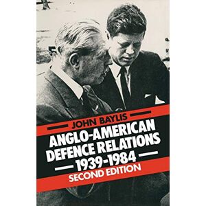 Baylis, John Anglo-American Defence Relations, 1939-84 (Special Relationship) Baylis, John Anglo-American Defence Relations, 1939-84 (Special Relationship)