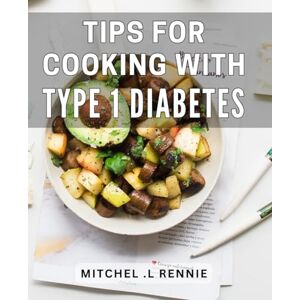 Rennie Tips For Cooking With Type 1 Diabetes: Delicious Diabetic Dishes: Cooking Tips for Optimal Blood Sugar Management (Perfect Gift for Diabetic Foodies!) Rennie Tips For Cooking With Type 1 Diabetes: Delicious Diabetic Dishes: Cooking Tips for Optimal Blood Sugar Management (Perfect Gift for Diabetic Foodies!)