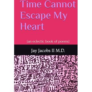 Jacobs II M.D., Jay Time Cannot Escape My Heart: (an eclectic book of poems) Jacobs II M.D., Jay Time Cannot Escape My Heart: (an eclectic book of poems)