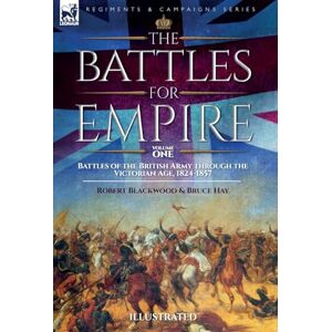 Blackwood, Robert The Battles for Empire Volume 1: Battles of the British Army through the Victorian Age, 1824-1857 Blackwood, Robert The Battles for Empire Volume 1: Battles of the British Army through the Victorian Age, 1824-1857