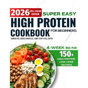 Bookhart, Sunny Super Easy High-Protein Cookbook for Beginners: 150+ High-Protein Low-Carb Recipes to Burn Fat, Build Muscle, and Stay Full – 4-Week Meal Plan, Shopping Lists for Busy People Who Want Real Results Bookhart, Sunny Super Easy High-Protein Cookbook for Beginners: 150+ High-Protein Low-Carb Recipes to Burn Fat, Build Muscle, and Stay Full – 4-Week Meal Plan, Shopping Lists for Busy People Who Want Real Results