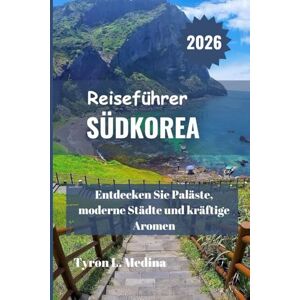 Medina, Tyron L. SÜDKOREA Reiseführer 2026: Entdecken Sie Paläste, moderne Städte und kräftige Aromen Medina, Tyron L. SÜDKOREA Reiseführer 2026: Entdecken Sie Paläste, moderne Städte und kräftige Aromen