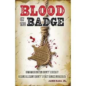 Rada Jr, James Blood on the Badge: How Washington County's Sheriff Became Allegany County's First Hanged Murderer Rada Jr, James Blood on the Badge: How Washington County's Sheriff Became Allegany County's First Hanged Murderer