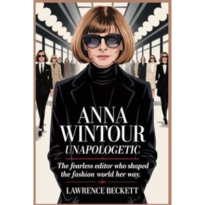 Beckett, Lawrence Anna Wintour Unapologetic: The Fearless Editor Who Shaped the Fashion World Her Way. Beckett, Lawrence Anna Wintour Unapologetic: The Fearless Editor Who Shaped the Fashion World Her Way.