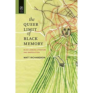 Richardson, Professor Matt The Queer Limit of Black Memory: Black Lesbian Literature and Irresolution (Black Performance and Cultural Criticism) Richardson, Professor Matt The Queer Limit of Black Memory: Black Lesbian Literature and Irresolution (Black Performance and Cultural Criticism)