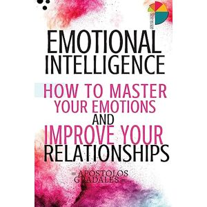 Gradales, Apostolos Emotional Intelligence: How To Master Your Emotions And Improve Your Relationships Gradales, Apostolos Emotional Intelligence: How To Master Your Emotions And Improve Your Relationships