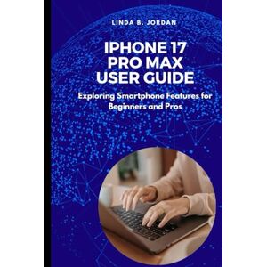 Jordan, Linda B. iPhone 17 Pro Max User Guide: Exploring Smartphone Features for Beginners and Pros (iPhone 17 Series Unlocked Expert Guides for iPhone 17 Air Pro and Pro Max) Jordan, Linda B. iPhone 17 Pro Max User Guide: Exploring Smartphone Features for Beginners and Pros (iPhone 17 Series Unlocked Expert Guides for iPhone 17 Air Pro and Pro Max)