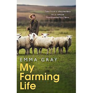 Gray, Emma My Farming Life: Tales from a shepherdess on a remote Northumberland farm Gray, Emma My Farming Life: Tales from a shepherdess on a remote Northumberland farm