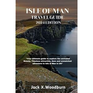 Woodburn, Jack X. ISLE OF MAN TRAVEL GUIDE 2024 EDITION: "Your Ultimate guide to explore the unrivaled Beauty, Timeless attraction, Gem and unmatched adventure to Isle of Man" (Your Companion Guide Series) Woodburn, Jack X. ISLE OF MAN TRAVEL GUIDE 2024 EDITION: "Your Ultimate guide to explore the unrivaled Beauty, Timeless attraction, Gem and unmatched adventure to Isle of Man" (Your Companion Guide Series)