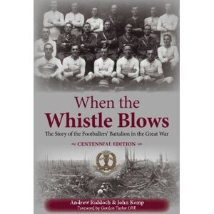 Riddoch, Andrew When the Whistle Blows: The Story of the Footballers' Battalion in the Great War (Centennial Edition) Riddoch, Andrew When the Whistle Blows: The Story of the Footballers' Battalion in the Great War (Centennial Edition)