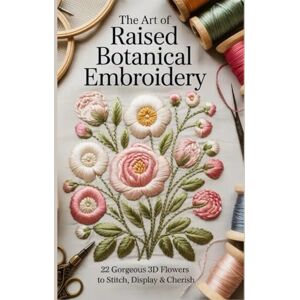 NANA KAYAKU, DONSAH The Art of Raised Botanical Embroidery: 22 Gorgeous 3D Flowers to Stitch Display & Cherish NANA KAYAKU, DONSAH The Art of Raised Botanical Embroidery: 22 Gorgeous 3D Flowers to Stitch Display & Cherish