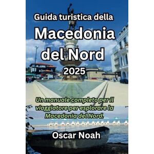 Noah, Oscar Guida turistica della Macedonia del Nord 2025: Un manuale completo per il viaggiatore per esplorare la Macedonia del Nord. Noah, Oscar Guida turistica della Macedonia del Nord 2025: Un manuale completo per il viaggiatore per esplorare la Macedonia del Nord.