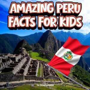 TH Sunflower Amazing Peru Facts for Kids: A Fun Travel and Learning Book with Color Photos About Peru’s Andes, Machu Picchu, Rainforest, Inca Ruins, Animals, Food, and Culture (Amazing World Facts for Kids) TH Sunflower Amazing Peru Facts for Kids: A Fun Travel and Learning Book with Color Photos About Peru’s Andes, Machu Picchu, Rainforest, Inca Ruins, Animals, Food, and Culture (Amazing World Facts for Kids)