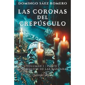 Sáez Romero, Domingo Las Coronas del Crepúsculo: Volumen I – Parte I: El Banquete de las Máscaras Sáez Romero, Domingo Las Coronas del Crepúsculo: Volumen I – Parte I: El Banquete de las Máscaras