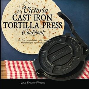 Maria, Alejandra My Victoria Cast Iron Tortilla Press Cookbook: 101 Surprisingly Delicious Homemade Tortilla Recipes with Instructions: Volume 1 (Victoria Cast Iron Tortilla Press Recipes) Maria, Alejandra My Victoria Cast Iron Tortilla Press Cookbook: 101 Surprisingly Delicious Homemade Tortilla Recipes with Instructions: Volume 1 (Victoria Cast Iron Tortilla Press Recipes)