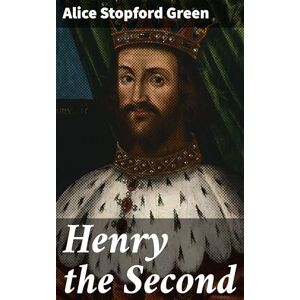 Green, Alice Stopford Henry the Second Green, Alice Stopford Henry the Second