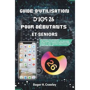 CRAWLEY, ROGER H. Guide De L’Utilisateur iOS 26 Pour Débutants Et Seniors: Découvrez Les Dernières Fonctionnalités D’Apple, Les Paramètres Cachés Et Les Astuces D’Experts Pour iPhone Et iPad Un Guide Étape Par Étape CRAWLEY, ROGER H. Guide De L’Utilisateur iOS 26 Pour Débutants Et Seniors: Découvrez Les Dernières Fonctionnalités D’Apple, Les Paramètres Cachés Et Les Astuces D’Experts Pour iPhone Et iPad Un Guide Étape Par Étape