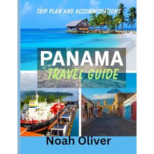 Oliver, Noah PANAMA TRAVEL GUIDE 2025: Where Continents Meet and Oceans Divide — A Journey Through the Soul of Panama Oliver, Noah PANAMA TRAVEL GUIDE 2025: Where Continents Meet and Oceans Divide — A Journey Through the Soul of Panama