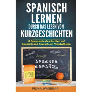 Wagenar, Fiona Spanische Kurzgeschichten für Anfänger, A2-B1: 12 Spannende Geschichten auf Spanisch und Deutsch mit Vokabellisten Erweitern Sie Ihren Wortschatz und verbessern Sie Ihre Lesefähigkeit Wagenar, Fiona Spanische Kurzgeschichten für Anfänger, A2-B1: 12 Spannende Geschichten auf Spanisch und Deutsch mit Vokabellisten Erweitern Sie Ihren Wortschatz und verbessern Sie Ihre Lesefähigkeit