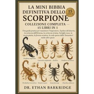 Barkridge, Dr. Ethan LA MINI BIBBIA DEFINITIVA DELLO SCORPIONE: COLLEZIONE COMPLETA — 15 LIBRI IN 1: Una guida pratica per mantenere l'imperatore, il peloso del deserto, ... la corteccia striata, l'artiglio Barkridge, Dr. Ethan LA MINI BIBBIA DEFINITIVA DELLO SCORPIONE: COLLEZIONE COMPLETA — 15 LIBRI IN 1: Una guida pratica per mantenere l'imperatore, il peloso del deserto, ... la corteccia striata, l'artiglio