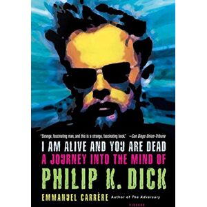 Carrere, Emmanuel I AM ALIVE AND YOU ARE DEAD: A Journey Into the Mind of Philip K. Dick Carrere, Emmanuel I AM ALIVE AND YOU ARE DEAD: A Journey Into the Mind of Philip K. Dick