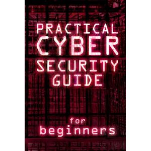 Anotelli, Berto Practical Cybersecurity Guide For Beginners: Master Online Safety and Protect Your Data. Quick and Simple Steps to Stop Hackers and Prevent Cyber Threats for Everyday Users Anotelli, Berto Practical Cybersecurity Guide For Beginners: Master Online Safety and Protect Your Data. Quick and Simple Steps to Stop Hackers and Prevent Cyber Threats for Everyday Users
