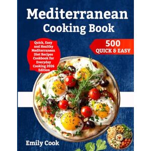 Cook, Emily Mediterranean Cooking Book: 500 Quick, Easy and Healthy Mediterranean Diet Recipes Cookbook for Everyday Cooking 2026 Edition Cook, Emily Mediterranean Cooking Book: 500 Quick, Easy and Healthy Mediterranean Diet Recipes Cookbook for Everyday Cooking 2026 Edition