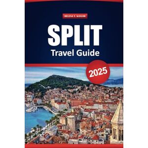 Kaylor, Helena T. Split Travel Guide 2025: Top Destinations, Outdoor Adventures, Local Insights, and Practical Tips for Exploring Croatia’s Historic City Kaylor, Helena T. Split Travel Guide 2025: Top Destinations, Outdoor Adventures, Local Insights, and Practical Tips for Exploring Croatia’s Historic City