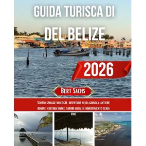 Sachs, Bert GUIDA TURISTICA DEL BELIZE 2026: Scopri spiagge nascoste, avventure nella giungla, antiche rovine, cultura vivace, sapori locali e divertimento senza fine Sachs, Bert GUIDA TURISTICA DEL BELIZE 2026: Scopri spiagge nascoste, avventure nella giungla, antiche rovine, cultura vivace, sapori locali e divertimento senza fine