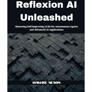 Nexon, Hawke Reflexion AI Unleashed: Mastering Self-Improving LLMs for Autonomous Agents and Advanced AI Applications Nexon, Hawke Reflexion AI Unleashed: Mastering Self-Improving LLMs for Autonomous Agents and Advanced AI Applications