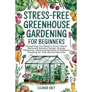 Grey, Eleanor Stress-Free Greenhouse Gardening for Beginners: Everything You Need to Know About Backyard Nursery Design, Energy Efficiency, Watering Systems, & ... for Year-Round Harvests (Pocket Farms) Grey, Eleanor Stress-Free Greenhouse Gardening for Beginners: Everything You Need to Know About Backyard Nursery Design, Energy Efficiency, Watering Systems, & ... for Year-Round Harvests (Pocket Farms)