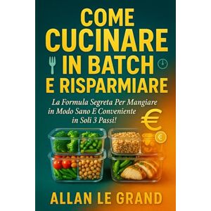 LE GRAND, ALLAN COME CUCINARE IN BATCH E RISPARMIARE: La formula segreta per mangiare in modo sano e conveniente in soli 3 passi! (LA SCIENZA IN MEAL PREP) LE GRAND, ALLAN COME CUCINARE IN BATCH E RISPARMIARE: La formula segreta per mangiare in modo sano e conveniente in soli 3 passi! (LA SCIENZA IN MEAL PREP)