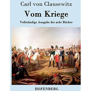 Carl Von Clausewitz Vom Kriege: Vollständige Ausgabe der acht Bücher Carl Von Clausewitz Vom Kriege: Vollständige Ausgabe der acht Bücher