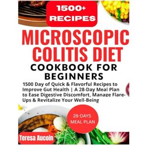 AUCOIN, TERESA MICROSCOPIC COLITIS DIET COOKBOOK FOR BEGINNERS: 1500 Day of Flavorful Recipes to Improve Gut Health A 28-Day Meal Plan to Ease Digestive Discomfort, Manage Flare-Ups & Revitalize Your Well-being AUCOIN, TERESA MICROSCOPIC COLITIS DIET COOKBOOK FOR BEGINNERS: 1500 Day of Flavorful Recipes to Improve Gut Health A 28-Day Meal Plan to Ease Digestive Discomfort, Manage Flare-Ups & Revitalize Your Well-being