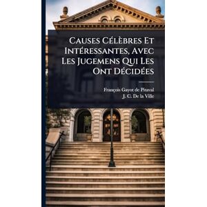 Causes CÃ(c)lèbres Et IntÃ(c)ressantes, Avec Les Jugemens Qui Les Ont DÃ(c)cidÃ(c)es Causes CÃ(c)lèbres Et IntÃ(c)ressantes, Avec Les Jugemens Qui Les Ont DÃ(c)cidÃ(c)es