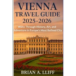 A. LLIFF, BRAIN Vienna Travel Guide 2025–2026: Waltz Through History, Art, and Adventure in Europe’s Most Refined City A. LLIFF, BRAIN Vienna Travel Guide 2025–2026: Waltz Through History, Art, and Adventure in Europe’s Most Refined City