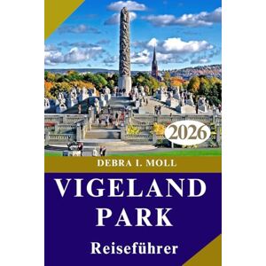 MOLL, DEBRA I. VIGELAND PARK REISEFÜHRER 2026: Kunst, Natur und urbaner Charme vereint für den modernen Entdecker“ MOLL, DEBRA I. VIGELAND PARK REISEFÜHRER 2026: Kunst, Natur und urbaner Charme vereint für den modernen Entdecker“