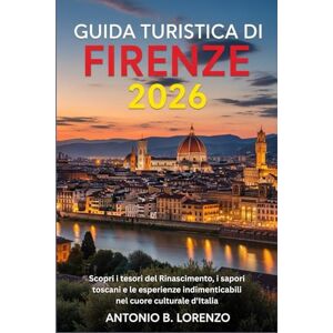 LORENZO, ANTONIO B. Guida turistica di Firenze 2026: Scopri i tesori del Rinascimento, i sapori toscani e le esperienze indimenticabili nel cuore culturale d'Italia LORENZO, ANTONIO B. Guida turistica di Firenze 2026: Scopri i tesori del Rinascimento, i sapori toscani e le esperienze indimenticabili nel cuore culturale d'Italia