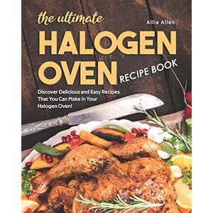 Allen, Allie The Ultimate Halogen Oven Recipe Book: Discover Delicious and Easy Recipes That You Can Make in Your Halogen Oven! Allen, Allie The Ultimate Halogen Oven Recipe Book: Discover Delicious and Easy Recipes That You Can Make in Your Halogen Oven!