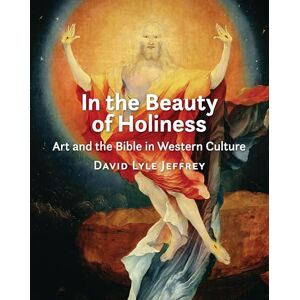 Jeffrey, David Lyle In the Beauty of Holiness: Art and the Bible in Western Culture Jeffrey, David Lyle In the Beauty of Holiness: Art and the Bible in Western Culture