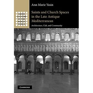 Yasin, Ann Marie Saints and Church Spaces in the Late Antique Mediterranean: Architecture, Cult, And Community (Greek Culture in the Roman World) Yasin, Ann Marie Saints and Church Spaces in the Late Antique Mediterranean: Architecture, Cult, And Community (Greek Culture in the Roman World)