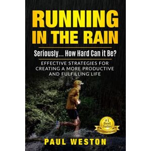 Weston, Paul Running In The Rain Seriously... How Hard Can It Be?: Effective Strategies for Creating a More Productive and Fulfilling Life Weston, Paul Running In The Rain Seriously... How Hard Can It Be?: Effective Strategies for Creating a More Productive and Fulfilling Life