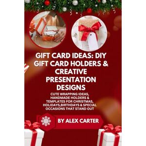 Carter, By Alex Gift Card Ideas: DIY Gift Card Holders & Creative Presentation Designs: Cute Wrapping Ideas, Handmade Holders & Templates for Christmas, Holidays,Birthdays & Special Occasions That Stand Out Carter, By Alex Gift Card Ideas: DIY Gift Card Holders & Creative Presentation Designs: Cute Wrapping Ideas, Handmade Holders & Templates for Christmas, Holidays,Birthdays & Special Occasions That Stand Out