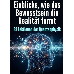 Schmied, Oliver Einblicke, wie das Bewusstsein die Realität formt: 39 Lektionen der Quantenphysik Schmied, Oliver Einblicke, wie das Bewusstsein die Realität formt: 39 Lektionen der Quantenphysik