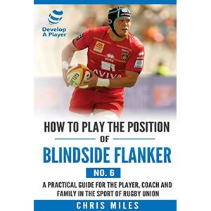 Miles, Mr Chris How to Play the Position of Blindside Flanker (No.6): How to Play the Position of Blindside Flanker (No.6): Volume 6 (Develop A Player Rugby Union manuals) Miles, Mr Chris How to Play the Position of Blindside Flanker (No.6): How to Play the Position of Blindside Flanker (No.6): Volume 6 (Develop A Player Rugby Union manuals)