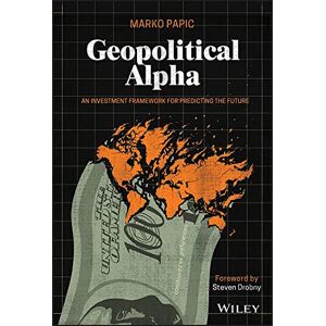 Papic, Marko Geopolitical Alpha: An Investment Framework for Predicting the Future Papic, Marko Geopolitical Alpha: An Investment Framework for Predicting the Future