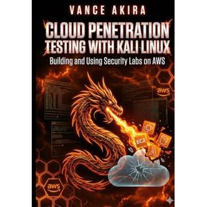 Akira, Vance Cloud Penetration Testing with Kali Linux: Building and Using Security Labs on AWS Akira, Vance Cloud Penetration Testing with Kali Linux: Building and Using Security Labs on AWS