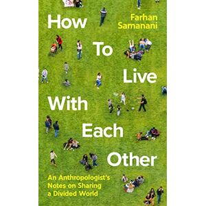 Samanani, Farhan How To Live With Each Other: An Anthropologist's Notes on Sharing a Divided World Samanani, Farhan How To Live With Each Other: An Anthropologist's Notes on Sharing a Divided World