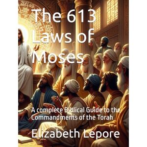 Lepore, Elizabeth M The 613 Laws of Moses: A complete Biblical Guide to the Commandments of the Torah Lepore, Elizabeth M The 613 Laws of Moses: A complete Biblical Guide to the Commandments of the Torah